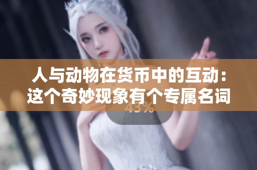 人与动物在货币中的互动：这个奇妙现象有个专属名词吗？