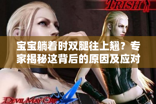 宝宝躺着时双腿往上翘？专家揭秘这背后的原因及应对方法