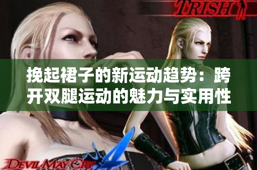 挽起裙子的新运动趋势：跨开双腿运动的魅力与实用性