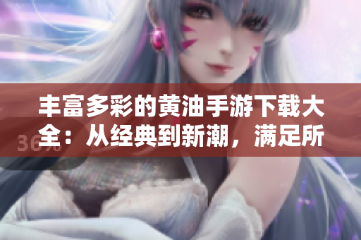 丰富多彩的黄油手游下载大全：从经典到新潮，满足所有玩家的游戏需求