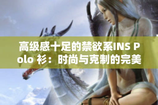 高级感十足的禁欲系INS Polo 衫：时尚与克制的完美融合