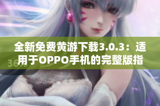 全新免费黄游下载3.0.3：适用于OPPO手机的完整版指南