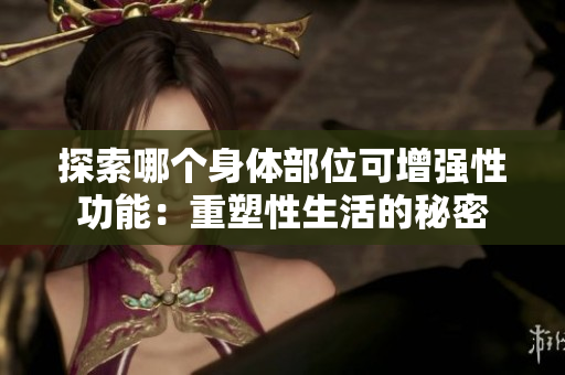 探索哪个身体部位可增强性功能：重塑性生活的秘密