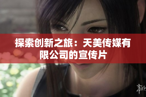探索创新之旅：天美传媒有限公司的宣传片