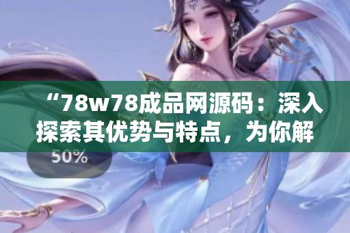 “78w78成品网源码：深入探索其优势与特点，为你解读其功能与应用场景”