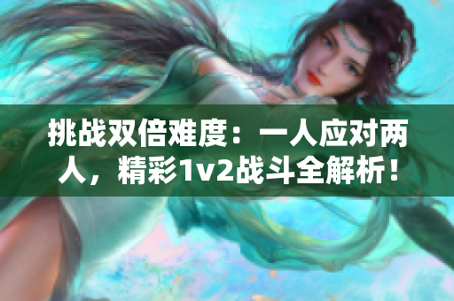 挑战双倍难度：一人应对两人，精彩1v2战斗全解析！