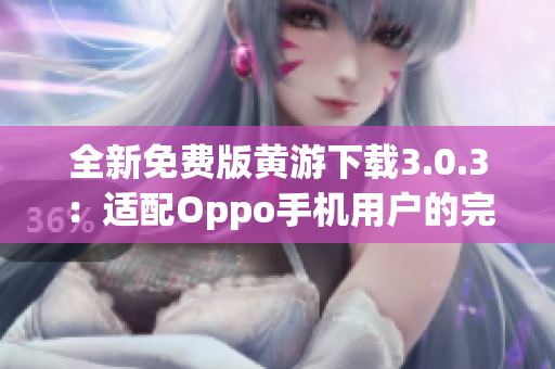 全新免费版黄游下载3.0.3：适配Oppo手机用户的完整指南！