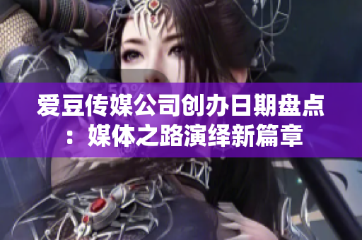 爱豆传媒公司创办日期盘点：媒体之路演绎新篇章
