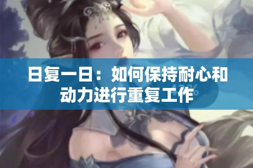 日复一日：如何保持耐心和动力进行重复工作