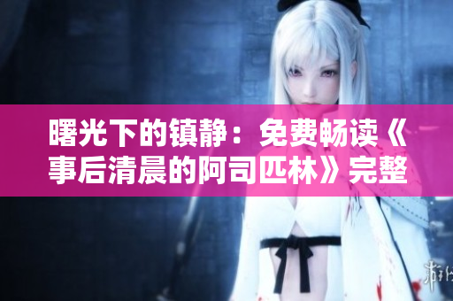 曙光下的镇静：免费畅读《事后清晨的阿司匹林》完整内容