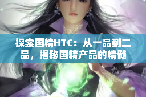 探索国精HTC：从一品到二品，揭秘国精产品的精髓