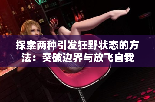 探索两种引发狂野状态的方法：突破边界与放飞自我