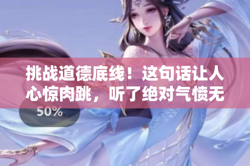 挑战道德底线！这句话让人心惊肉跳，听了绝对气愤无比！