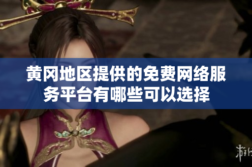 黄冈地区提供的免费网络服务平台有哪些可以选择