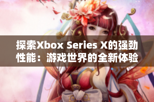 探索Xbox Series X的强劲性能：游戏世界的全新体验