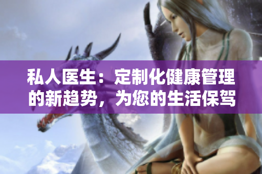 私人医生：定制化健康管理的新趋势，为您的生活保驾护航