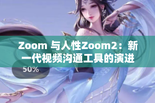 Zoom 与人性Zoom2：新一代视频沟通工具的演进
