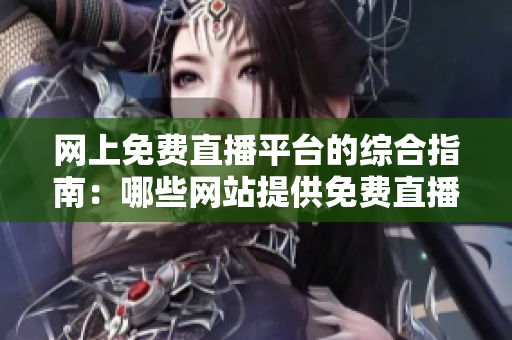 网上免费直播平台的综合指南：哪些网站提供免费直播服务？