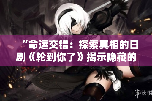 “命运交错：探索真相的日剧《轮到你了》揭示隐藏的秘密”