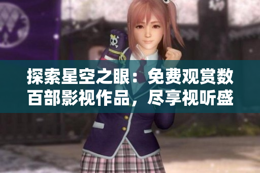 探索星空之眼：免费观赏数百部影视作品，尽享视听盛宴