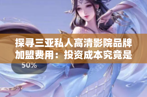 探寻三亚私人高清影院品牌加盟费用：投资成本究竟是多少？
