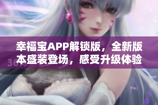 幸福宝APP解锁版，全新版本盛装登场，感受升级体验