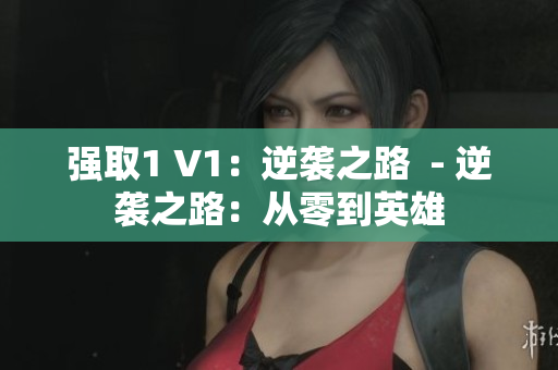 强取1 V1：逆袭之路  - 逆袭之路：从零到英雄