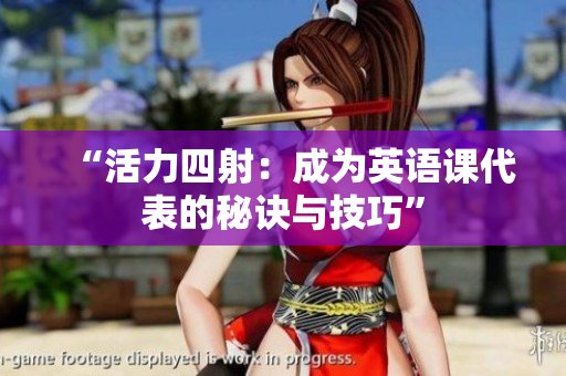 “活力四射：成为英语课代表的秘诀与技巧”