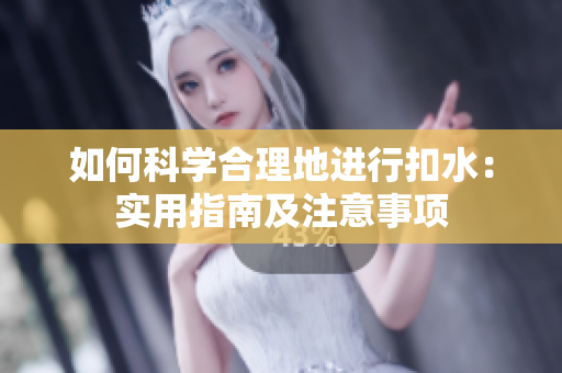 如何科学合理地进行扣水：实用指南及注意事项