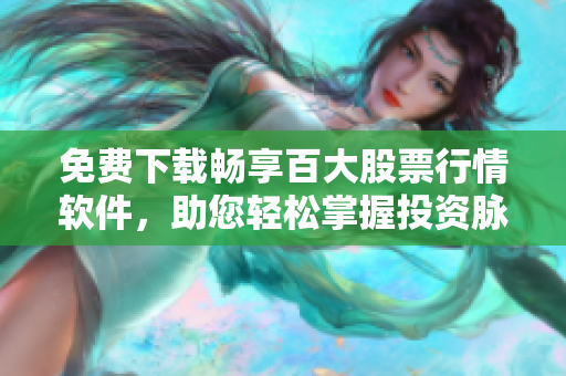 免费下载畅享百大股票行情软件，助您轻松掌握投资脉搏