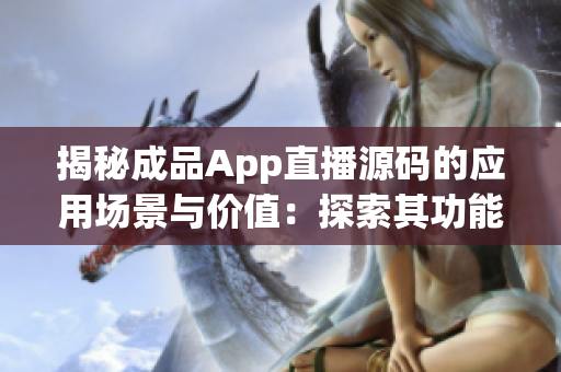 揭秘成品App直播源码的应用场景与价值：探索其功能与潜力