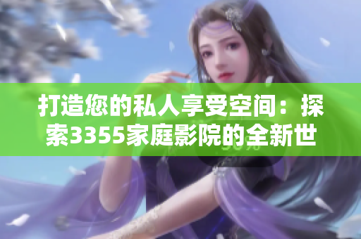 打造您的私人享受空间：探索3355家庭影院的全新世界