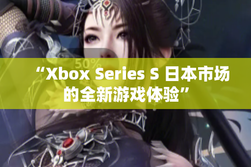 “Xbox Series S 日本市场的全新游戏体验”