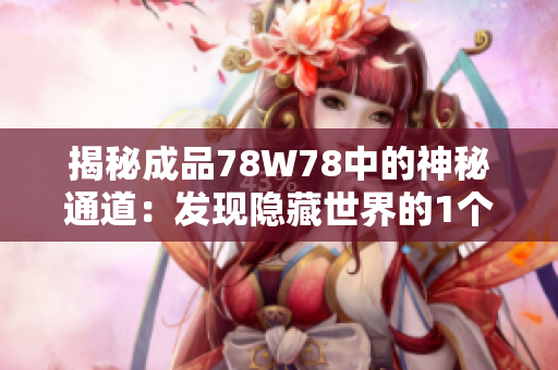 揭秘成品78W78中的神秘通道：发现隐藏世界的1个入口