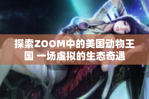 探索ZOOM中的美国动物王国 一场虚拟的生态奇遇