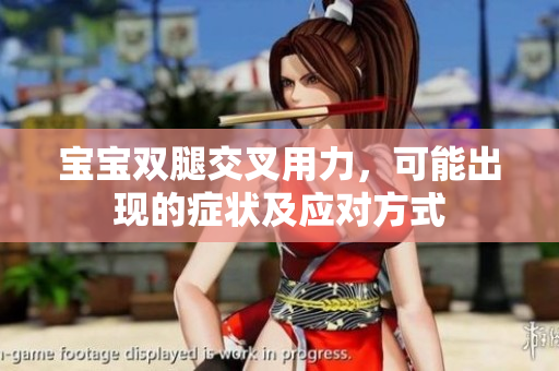 宝宝双腿交叉用力，可能出现的症状及应对方式