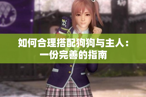 如何合理搭配狗狗与主人：一份完善的指南