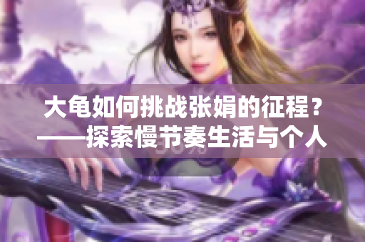 大龟如何挑战张娟的征程？——探索慢节奏生活与个人成长的融合
