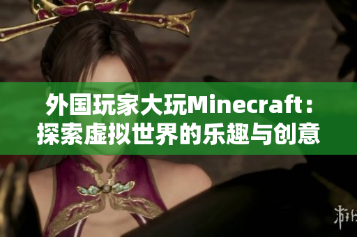 外国玩家大玩Minecraft：探索虚拟世界的乐趣与创意