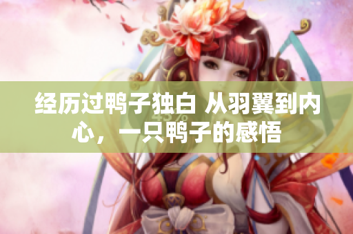 经历过鸭子独白 从羽翼到内心，一只鸭子的感悟