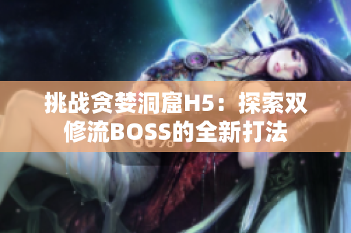 挑战贪婪洞窟H5：探索双修流BOSS的全新打法