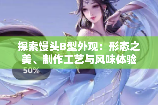 探索馒头B型外观：形态之美、制作工艺与风味体验