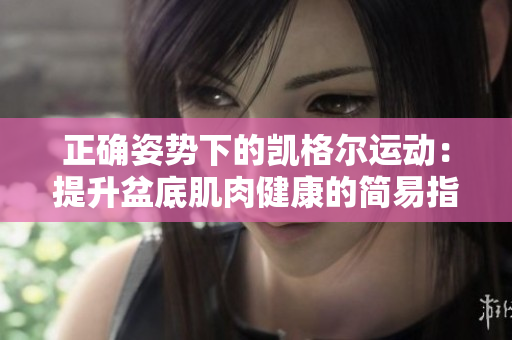 正确姿势下的凯格尔运动：提升盆底肌肉健康的简易指南