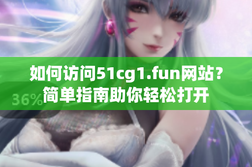 如何访问51cg1.fun网站？简单指南助你轻松打开
