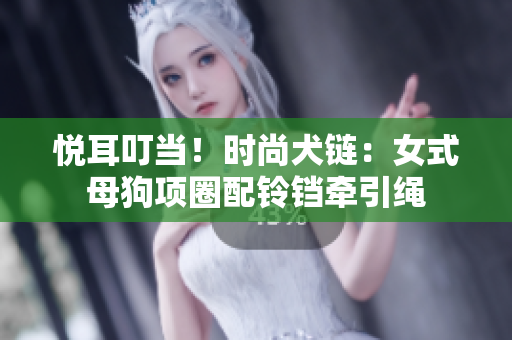 悦耳叮当！时尚犬链：女式母狗项圈配铃铛牵引绳