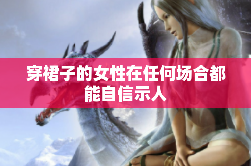 穿裙子的女性在任何场合都能自信示人