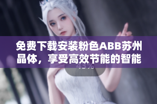 免费下载安装粉色ABB苏州晶体，享受高效节能的智能体验