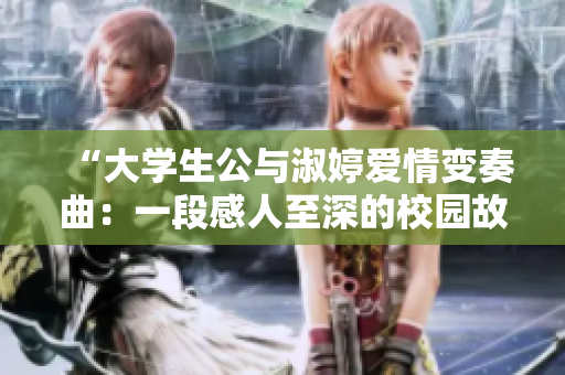 “大学生公与淑婷爱情变奏曲：一段感人至深的校园故事”