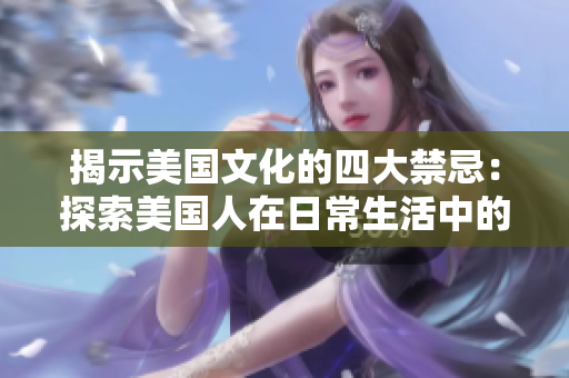 揭示美国文化的四大禁忌：探索美国人在日常生活中的行为和信仰禁忌