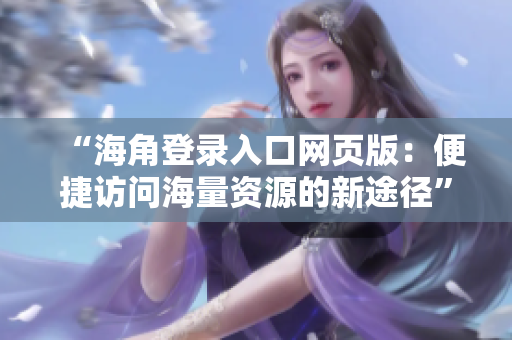 “海角登录入口网页版：便捷访问海量资源的新途径”